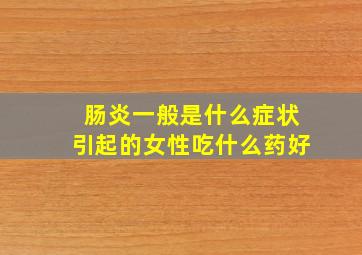 肠炎一般是什么症状引起的女性吃什么药好