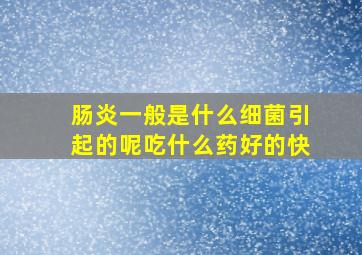 肠炎一般是什么细菌引起的呢吃什么药好的快