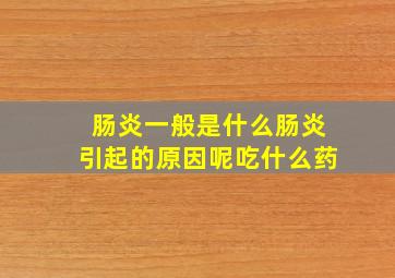 肠炎一般是什么肠炎引起的原因呢吃什么药