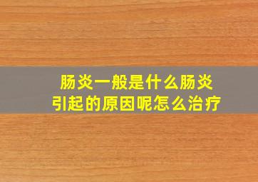 肠炎一般是什么肠炎引起的原因呢怎么治疗