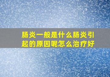 肠炎一般是什么肠炎引起的原因呢怎么治疗好