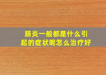 肠炎一般都是什么引起的症状呢怎么治疗好