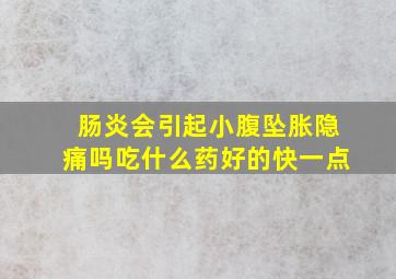 肠炎会引起小腹坠胀隐痛吗吃什么药好的快一点