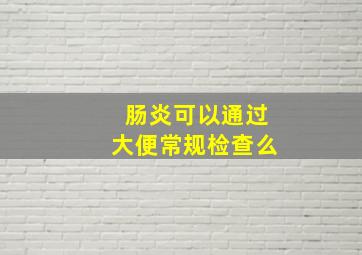 肠炎可以通过大便常规检查么