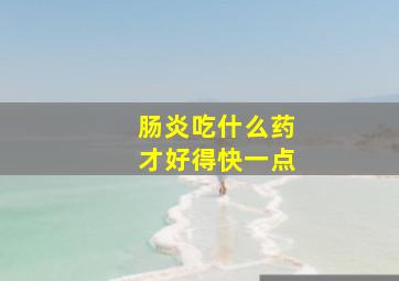 肠炎吃什么药才好得快一点