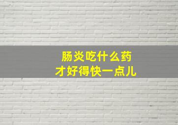 肠炎吃什么药才好得快一点儿