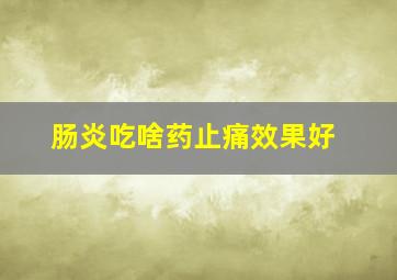 肠炎吃啥药止痛效果好