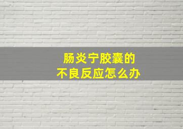 肠炎宁胶囊的不良反应怎么办