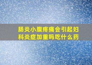 肠炎小腹疼痛会引起妇科炎症加重吗吃什么药