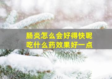 肠炎怎么会好得快呢吃什么药效果好一点