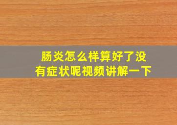 肠炎怎么样算好了没有症状呢视频讲解一下