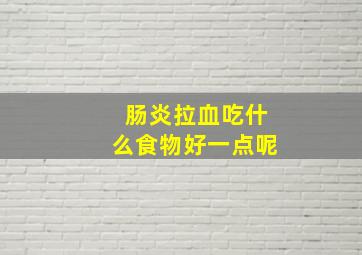 肠炎拉血吃什么食物好一点呢