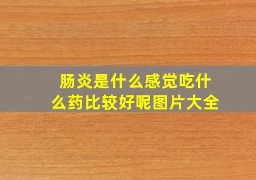 肠炎是什么感觉吃什么药比较好呢图片大全