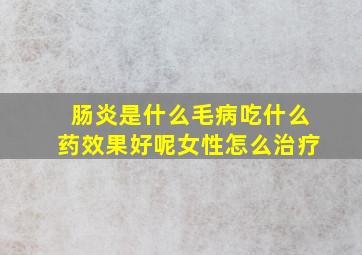 肠炎是什么毛病吃什么药效果好呢女性怎么治疗