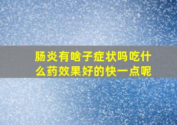 肠炎有啥子症状吗吃什么药效果好的快一点呢