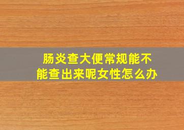 肠炎查大便常规能不能查出来呢女性怎么办