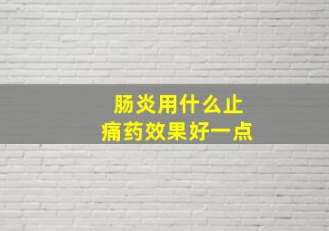 肠炎用什么止痛药效果好一点