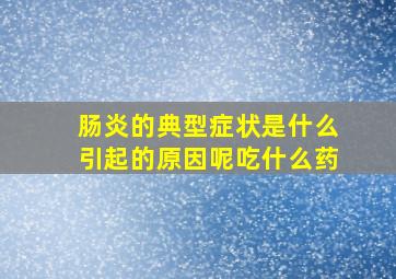 肠炎的典型症状是什么引起的原因呢吃什么药