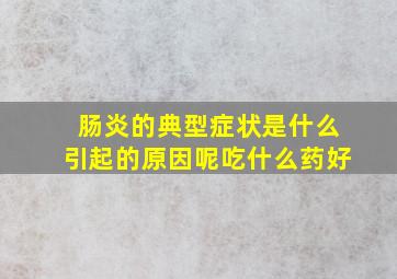 肠炎的典型症状是什么引起的原因呢吃什么药好