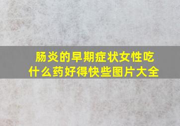 肠炎的早期症状女性吃什么药好得快些图片大全