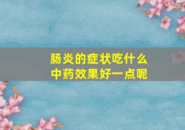 肠炎的症状吃什么中药效果好一点呢