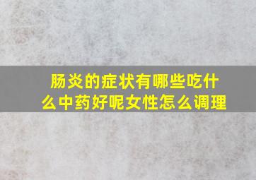 肠炎的症状有哪些吃什么中药好呢女性怎么调理