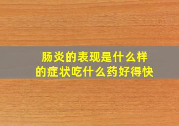 肠炎的表现是什么样的症状吃什么药好得快