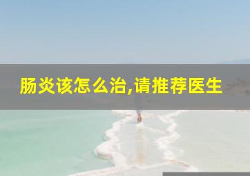 肠炎该怎么治,请推荐医生