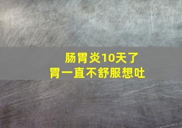 肠胃炎10天了胃一直不舒服想吐