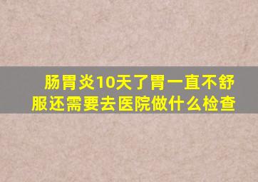 肠胃炎10天了胃一直不舒服还需要去医院做什么检查