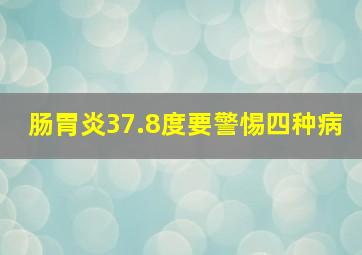 肠胃炎37.8度要警惕四种病