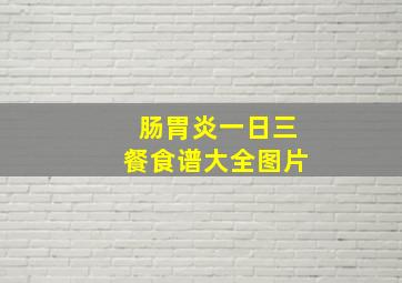 肠胃炎一日三餐食谱大全图片