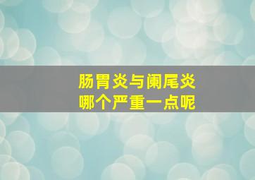 肠胃炎与阑尾炎哪个严重一点呢