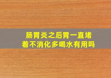 肠胃炎之后胃一直堵着不消化多喝水有用吗