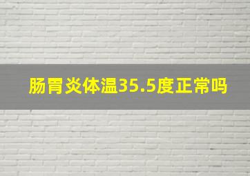 肠胃炎体温35.5度正常吗