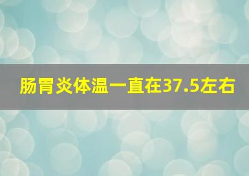 肠胃炎体温一直在37.5左右