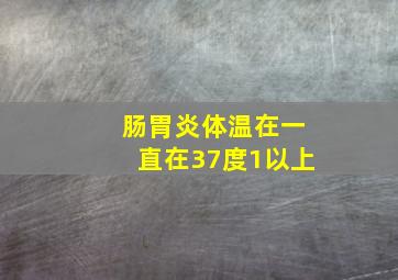 肠胃炎体温在一直在37度1以上