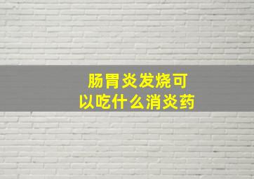 肠胃炎发烧可以吃什么消炎药