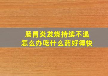 肠胃炎发烧持续不退怎么办吃什么药好得快