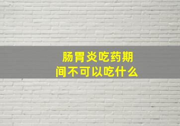 肠胃炎吃药期间不可以吃什么