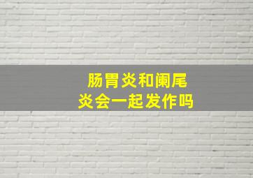 肠胃炎和阑尾炎会一起发作吗