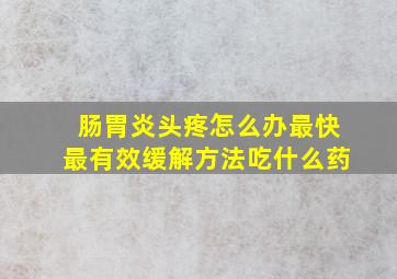 肠胃炎头疼怎么办最快最有效缓解方法吃什么药