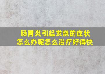 肠胃炎引起发烧的症状怎么办呢怎么治疗好得快