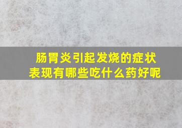 肠胃炎引起发烧的症状表现有哪些吃什么药好呢