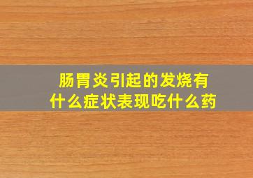 肠胃炎引起的发烧有什么症状表现吃什么药