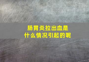 肠胃炎拉出血是什么情况引起的呢