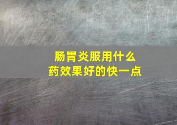 肠胃炎服用什么药效果好的快一点