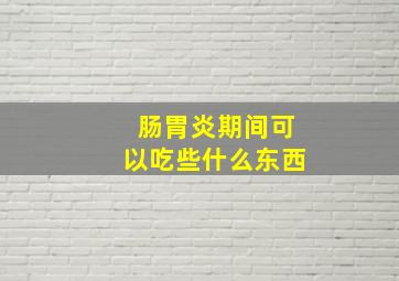 肠胃炎期间可以吃些什么东西