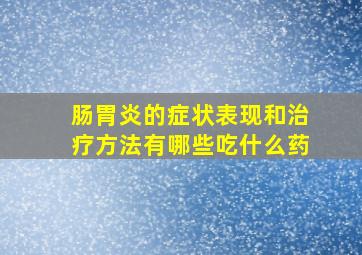 肠胃炎的症状表现和治疗方法有哪些吃什么药