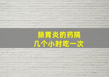 肠胃炎的药隔几个小时吃一次